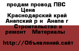 продам провод ПВС › Цена ­ 2 500 - Краснодарский край, Анапский р-н, Анапа г. Строительство и ремонт » Материалы   